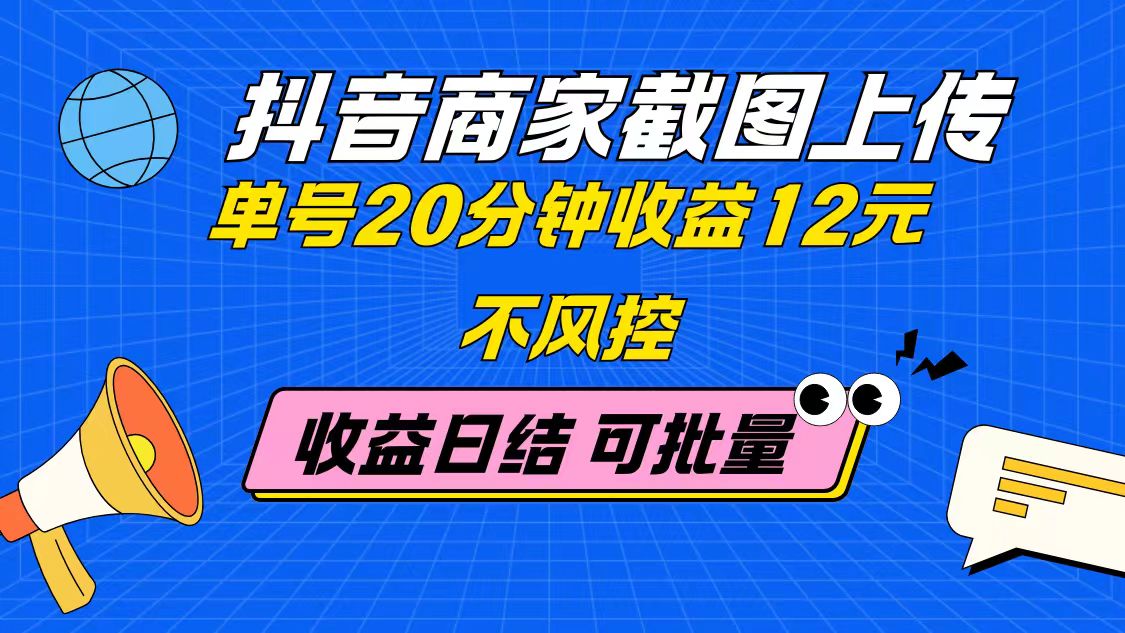 抖音商家截图上传 单号20分钟收益12元 不风控 批量无限做 收益日结-创业项目网