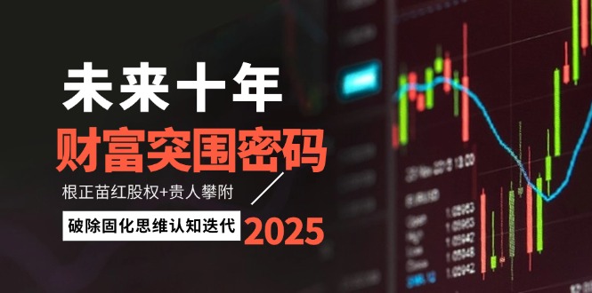 未来十年财富突围密码：根正苗红股权+贵人攀附，破除固化思维认知迭代-创业项目网