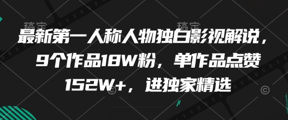 最新第一人称人物独白影视解说，9个作品18W粉，单作品点赞152W+，进独家精选-创业项目网