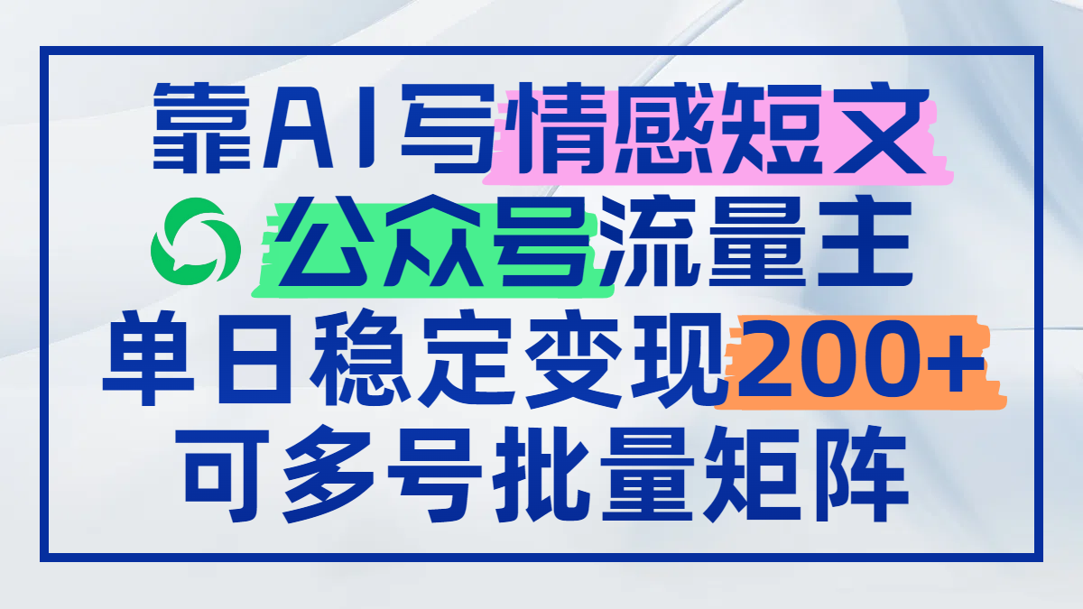 靠AI写情感短文，公众号流量主日赚200+，可多号批量矩阵-创业项目网