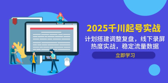 2025千川起号实战，计划搭建调整复盘，线下录屏热度实战，稳定流量数据-创业项目网