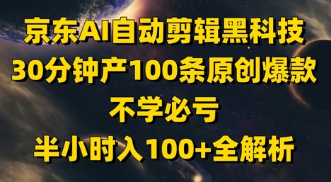 京东AI自动剪辑黑科技，30分钟产100条原创爆款，不学必亏！半小时入100+全解析-创业项目网