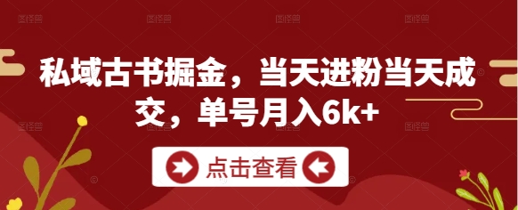 私域古书掘金，当天进粉当天成交，单号月入6k+-创业项目网