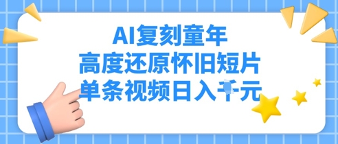 AI复刻童年，高度还原怀旧短片，单条视频日入1000+-创业项目网