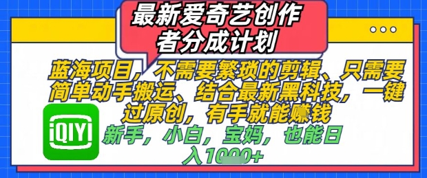 最新爱奇艺创作者分成计划，不需要繁琐的剪辑，只需要简单动手搬运，一键过原创，有手就能做-创业项目网