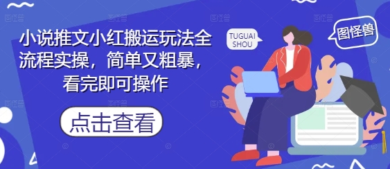 小说推文小红搬运玩法全流程实操，简单又粗暴，看完即可操作-创业项目网
