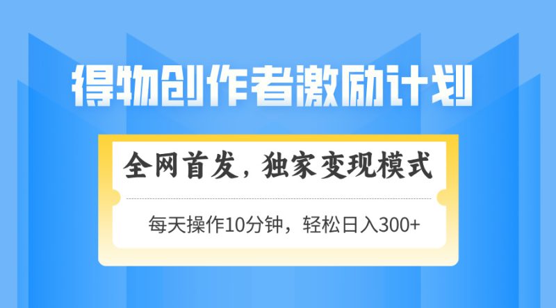 得物创作者激励，变现模式，轻松上手，日入300+可矩阵，可放大-创业项目网