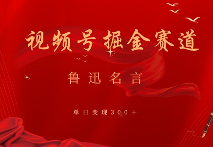 视频号掘金赛道：鲁迅名言单日变现300+-创业项目网