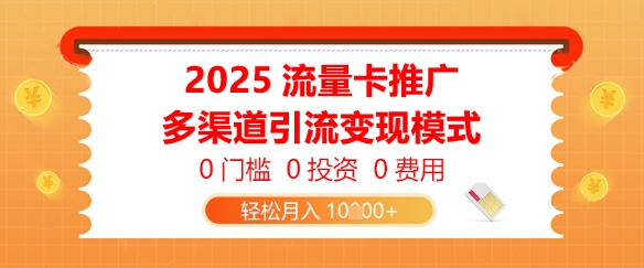 2025流量卡推广，0门槛0投资0费用，多渠道引流变现模式，轻松月入1w-创业项目网