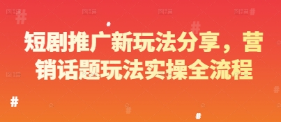 短剧推广新玩法分享，营销话题玩法实操全流程-创业项目网