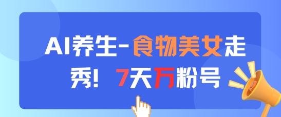 AI养生新玩法，食物美女走秀，7天万粉号-创业项目网