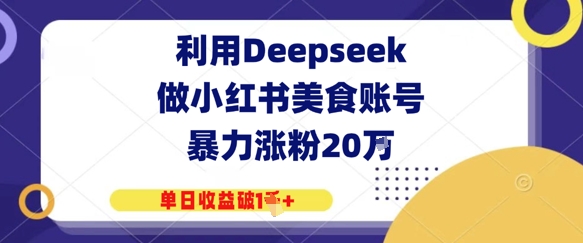 利用Deepseek做小红书美食账号，暴力涨粉20W，单日收益破1K+-创业项目网