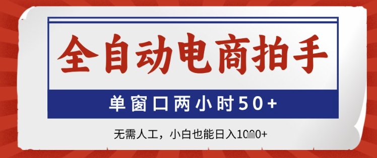 全自动电商拍手，单窗口两小时50+，无需人工，小白也能日入1k+-创业项目网