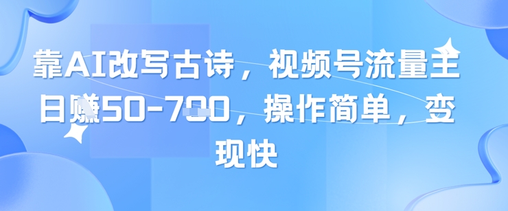 靠AI改写古诗，视频号流量主日入300+，操作简单，变现快-创业项目网