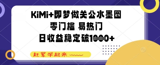 KiMi+即梦做关公水墨图，零门槛 易热门，日收益稳定1000+-创业项目网