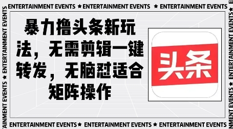暴力撸头条最新玩法，无需剪辑一键转发-创业项目网