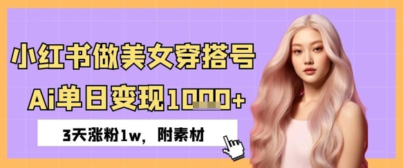 小红书做美女穿搭号，ai单日变现几张，3天涨粉1w-创业项目网
