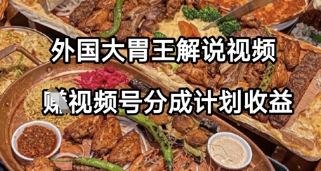 外国大胃王解说视频，挣视频号分成计划收益，操作简单，轻松月入过W-创业项目网