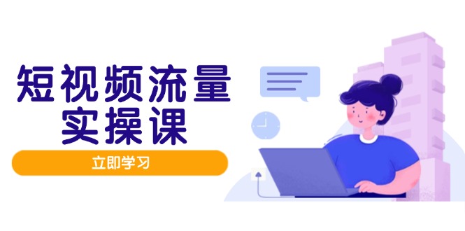 短视频流量实战班，人设打造内容优化，矩阵投放管控有序，助力流量变现路-创业项目网