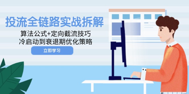 投流全链路实战拆解：算法公式+定向截流技巧，冷启动到衰退期优化策略-创业项目网
