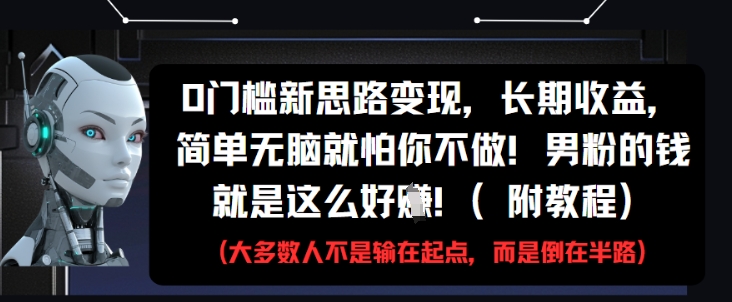 0门槛新思路变现，长期收益，简单无脑就怕你不做，男粉的钱就是这么好挣(附教程)-创业项目网