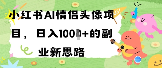 小红书AI情侣头像项目，日入几张的副业新思路-创业项目网