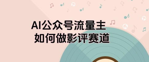 AI公众号流量主，如何做剧评赛道-创业项目网
