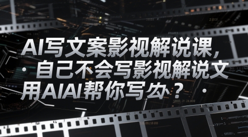 AI写文案影视解说课，自己不会写影视解说文案怎么办？用AI帮你写-创业项目网