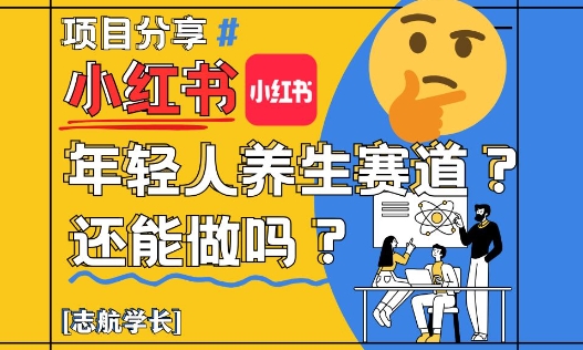 小红书年轻人养生赛道？真的还能做吗？详细讲解！-创业项目网