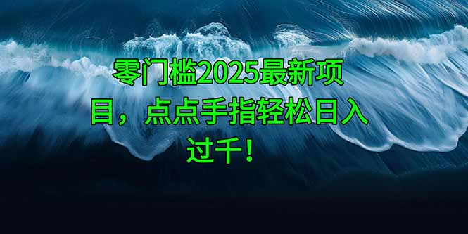零门槛2025最新项目，点点手指轻松日入过千-创业项目网