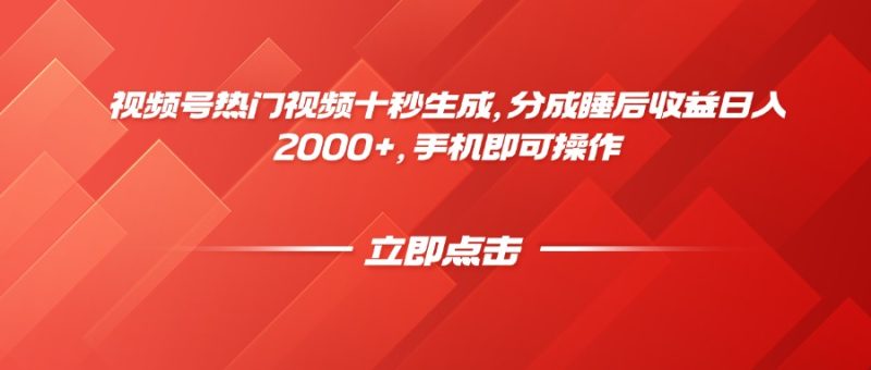 视频号热门视频十秒生成，分成睡后收益日入2000+，手机即可操作-创业项目网