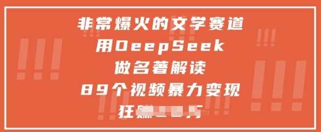 非常爆火的文学赛道，用deepseek做名著解读 ，89个视频暴力变现1w+-创业项目网