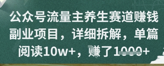 公众号流量主养生赛道挣钱副业项目，详细拆解，单篇阅读10w+-创业项目网