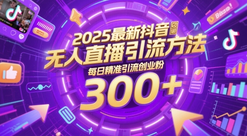 2025最新抖音无人直播引流方法，每日精准引流创业粉300+-创业项目网