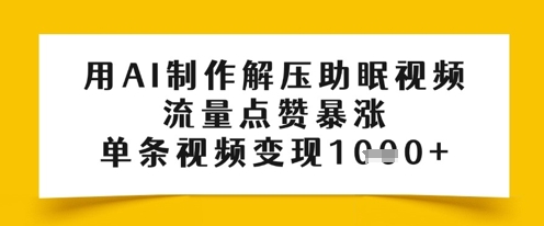 用AI制作解压助眠视频，流量点赞暴涨，单条视频变现1000+-创业项目网