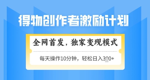 得物创作者激励，独家变现模式，轻松上手，日入3张+可矩阵，可放大-创业项目网