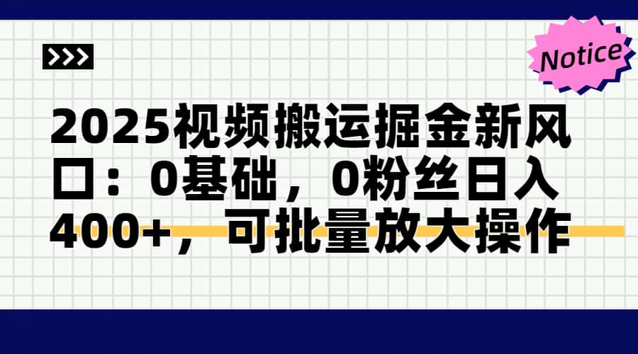2025视频搬运掘金新风口:0基础，0粉丝日入400+，可批量放大操作-创业项目网