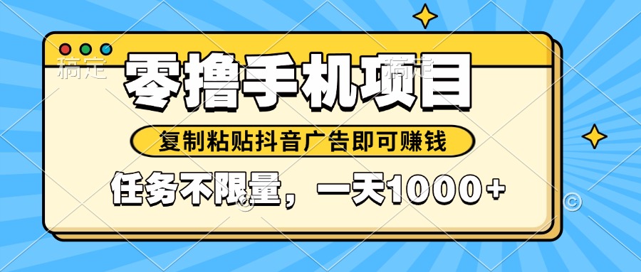 2025年最新手机零撸小项目，复制粘贴抖音广告即可赚钱，平台大水，任务不限量，一天1000+-创业项目网