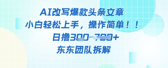 AI改写爆款头条文章，小白轻松上手，操作简单，日撸300+-创业项目网
