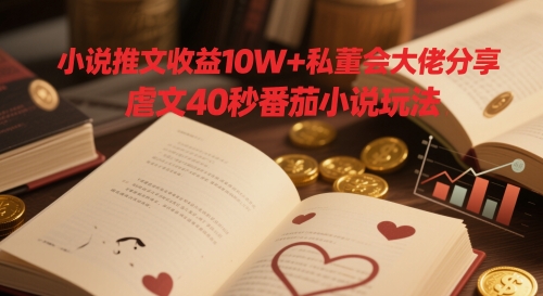 小说推文收益10W+私董会大佬分享，虐文40秒番茄小说玩法-创业项目网