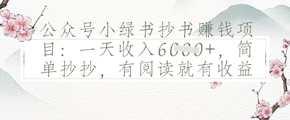 公众号小绿书抄书挣钱项目：一天收入多张，简单抄抄，有阅读就有收益-创业项目网