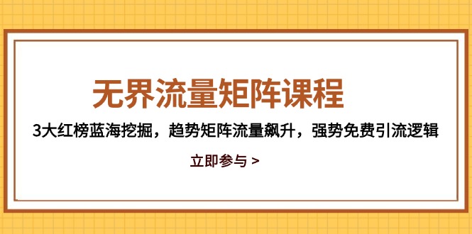 无界流量矩阵课程，3大红榜蓝海挖掘，趋势矩阵流量飙升，强势免费引流逻辑-创业项目网