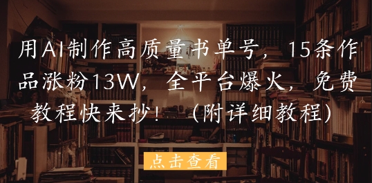 用AI制作高质量书单号，15条作品涨粉13W，全平台爆火，免费教程快来抄(附详细教程)-创业项目网