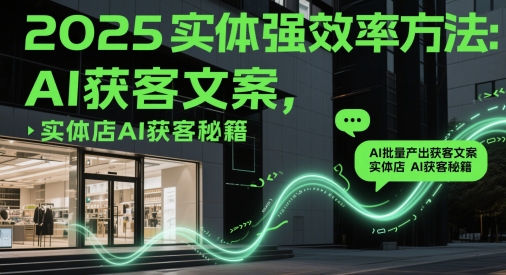 2025实体强效率方法：AI批量产出获客文案，实体店AI获客秘籍-创业项目网