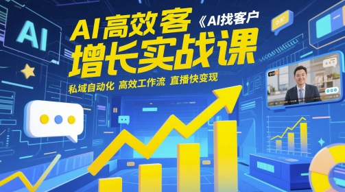 AI高效获客增长实战课，​AI找客户 私域自动化 高效工作流 直播快变现-创业项目网