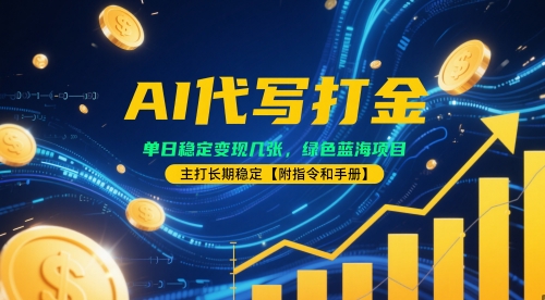 AI代写打金，单日稳定变现几张，绿色蓝海项目，主打长期稳定【附指令和手册】-创业项目网