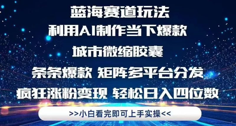 利用Ai制作全网爆火的城市微缩胶囊，条条爆款，多平台分发，疯狂涨粉变现-创业项目网
