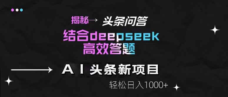 揭秘头条问答新玩法！结合deepseek高效答题，轻松日入1000+-创业项目网