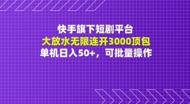 快手旗下短剧平台大放水：无限连开3000顶包，单机日入50+，可批量操作-创业项目网
