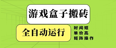 游戏盒子搬砖，全自动运行，无需人工，时间短、单价高、矩阵操作-创业项目网